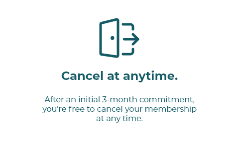 After an initial 3-month commitment,  you're free to cancel your membership  at any time.