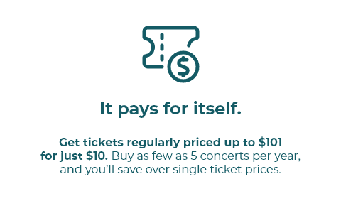 Get tickets regularly priced up to $101  for just $10. Buy as few as 5 concerts per year, and you’ll save over single ticket prices.